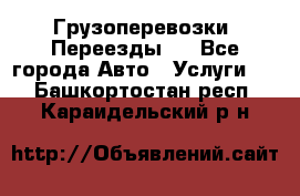 Грузоперевозки. Переезды.  - Все города Авто » Услуги   . Башкортостан респ.,Караидельский р-н